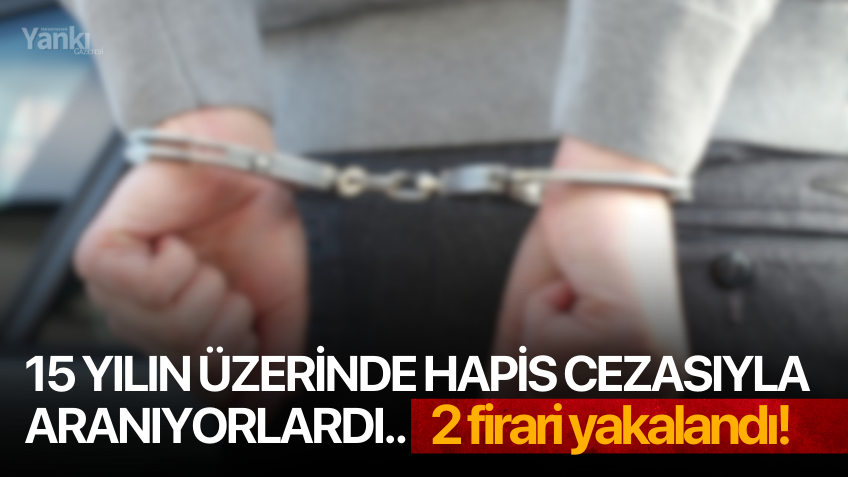 15 yılın üzerinde hapis cezasıyla aranıyorlardı.. 2 firari yakalandı