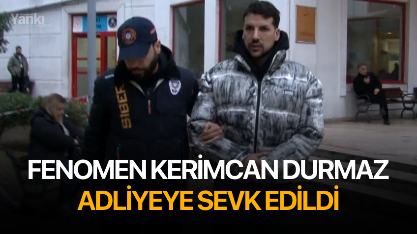 Fenomen Kerimcan Durmaz adliyeye sevk edildi