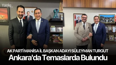 AK Parti Manisa İl Başkan Adayı Süleyman Turgut Ankara'da Temaslarda Bulundu