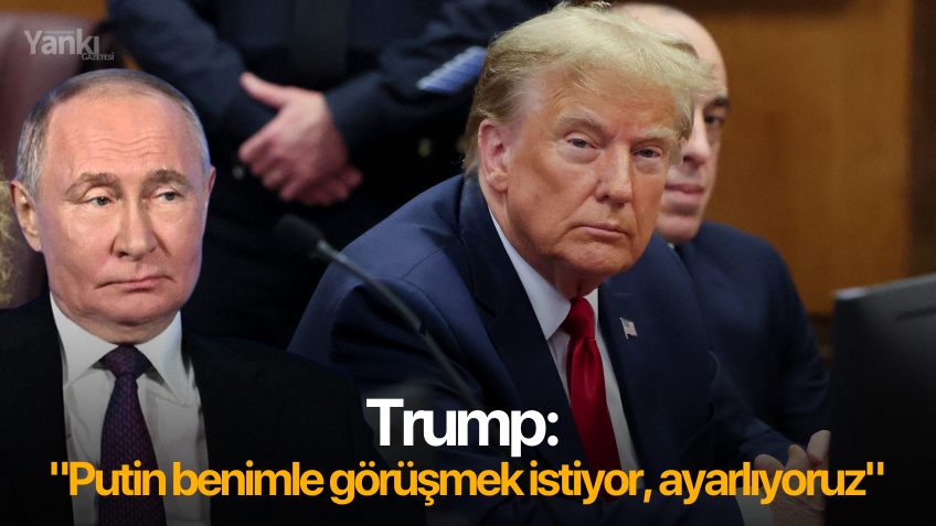 Trump: "Putin benimle görüşmek istiyor, ayarlıyoruz"