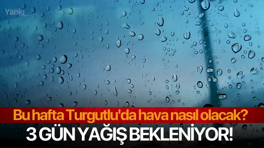 Bu hafta Turgutlu'da hava nasıl olacak? 3 gün yağış bekleniyor!