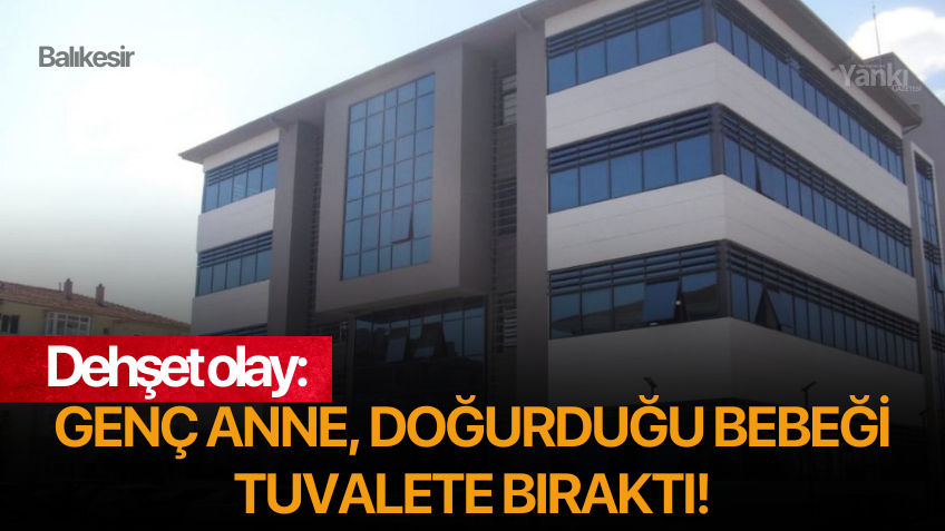 Dehşet olay: Genç anne doğurduğu bebeği tuvalete bıraktı!