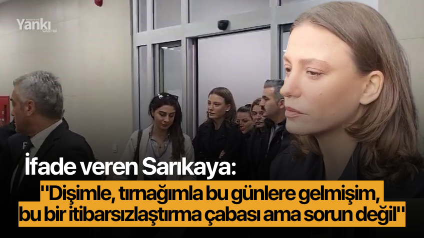 İfade veren Serenay Sarıkaya: "Dişimle, tırnağımla bu günlere gelmişim, bu bir itibarsızlaştırma çabası ama sorun değil"