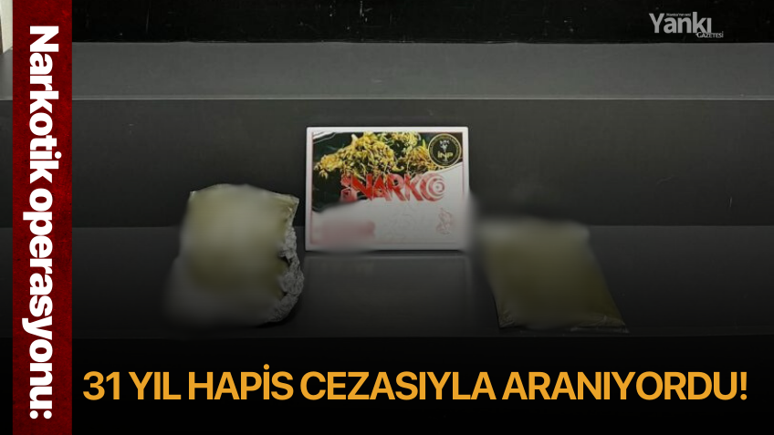 Narkotik operasyonu: 31 yıl hapis cezasıyla aranıyordu!