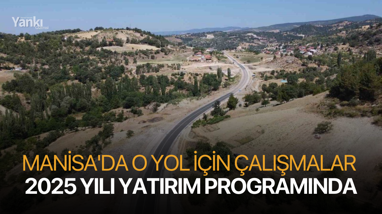 Manisa'da o yol için çalışmalar 2025 yılı yatırım programında