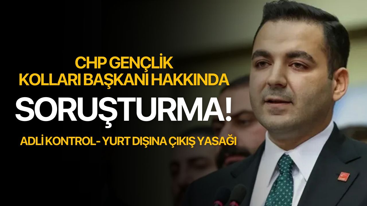 CHP Gençlik Kolları Başkanına Soruşturma! Yurt dışı çıkış yasağı