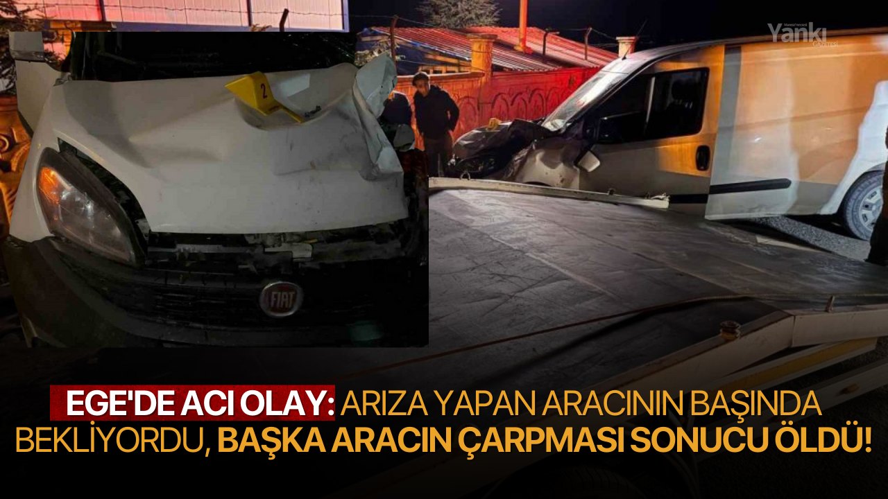 Ege'de acı olay: Arıza yapan aracının başında bekliyordu, başka aracın çarpması sonucu öldü!