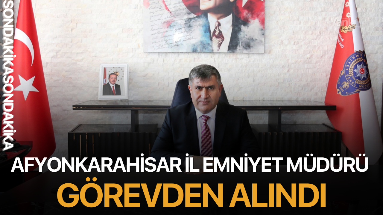 Afyonkarahisar İl Emniyet Müdürü görevden alındı