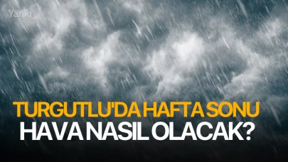 Turgutlu'da hafta sonu hava nasıl olacak?