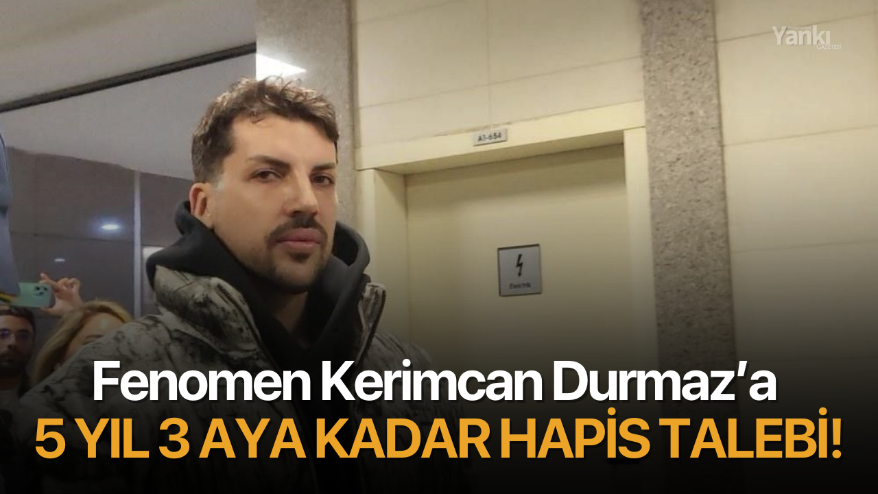 Fenomen Kerimcan Durmaz’a 5 yıl 3 aya kadar hapis talebi!