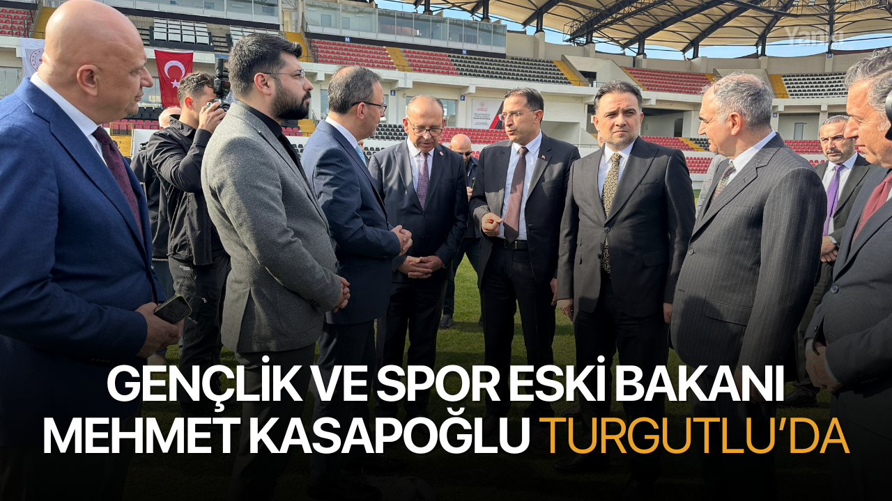 Gençlik ve Spor Eski Bakanı Mehmet Kasapoğlu Turgutlu’da