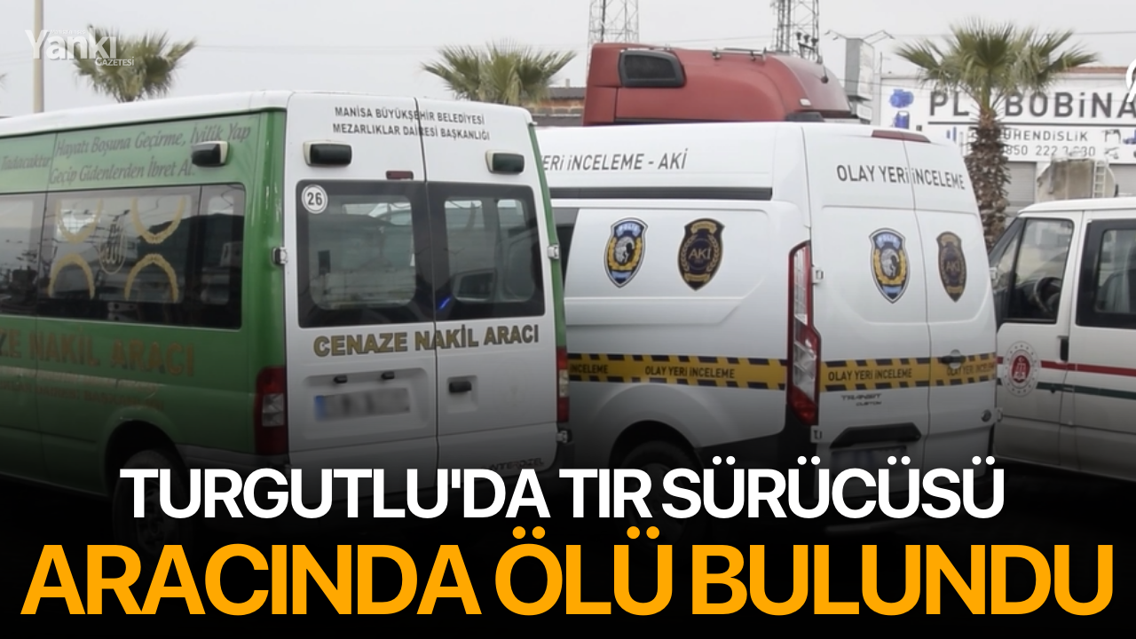 Turgutlu'da tır sürücüsü aracında ölü bulundu