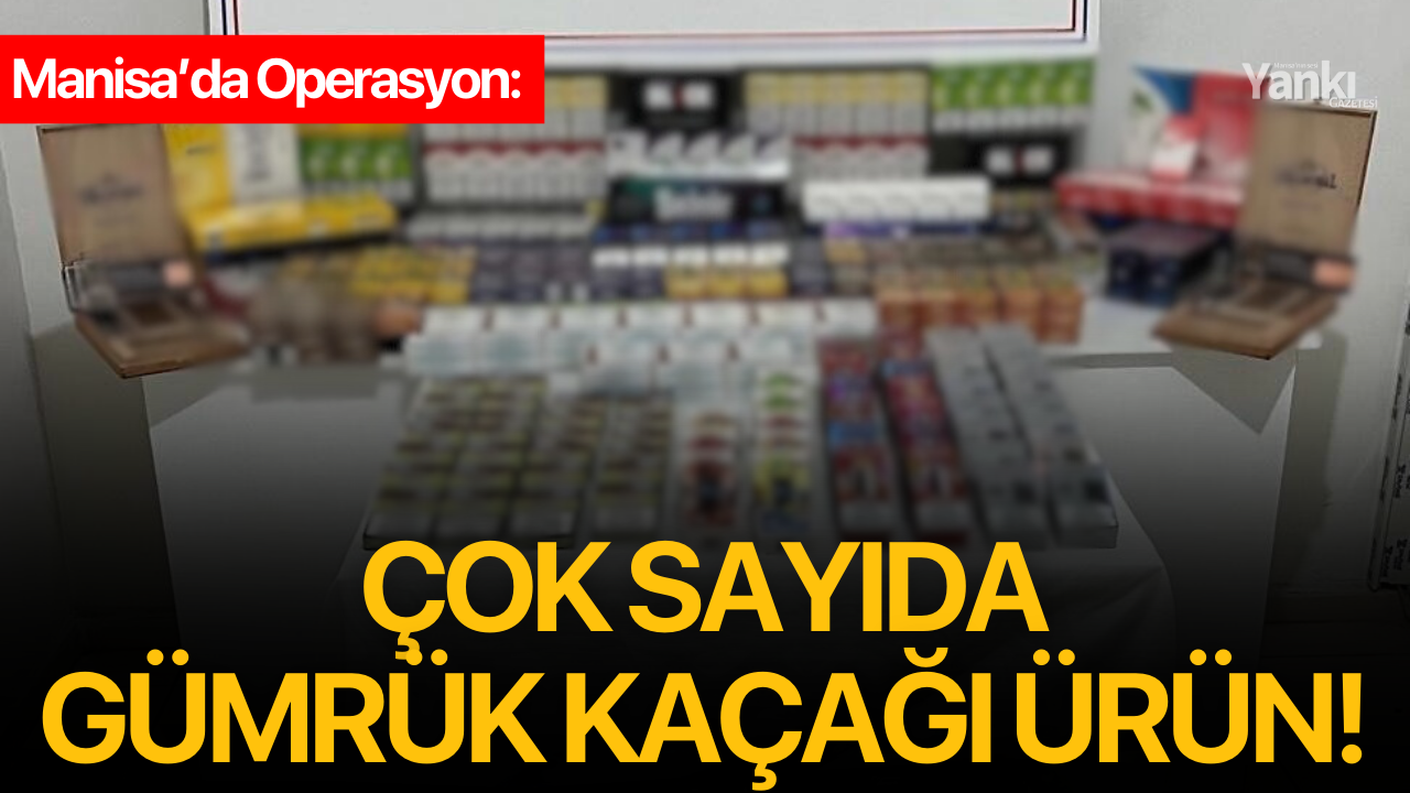 Manisa’da Operasyon: Çok sayıda gümrük kaçağı ürün!