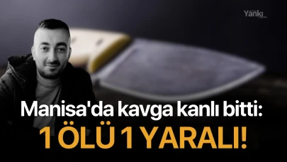 Manisa'da kavga kanlı bitti: 1 ölü 1 yaralı!