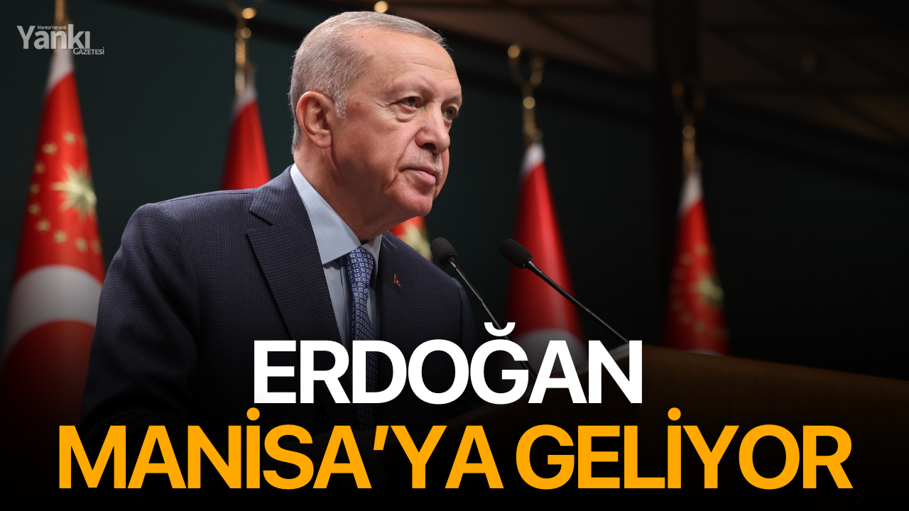 Erdoğan Manisa’ya geliyor