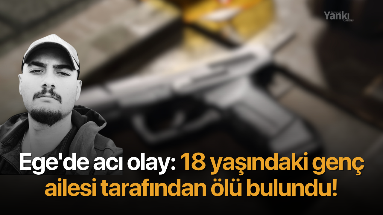 Ege'de acı olay: 18 yaşındaki genç ailesi tarafından ölü bulundu!