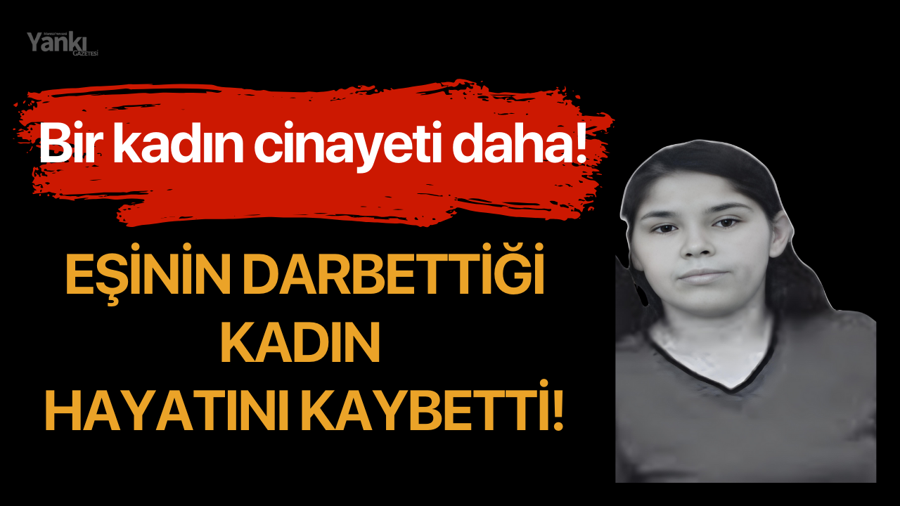 Bir kadın cinayeti daha: Eşinin darbettiği kadın hayatını kaybetti!