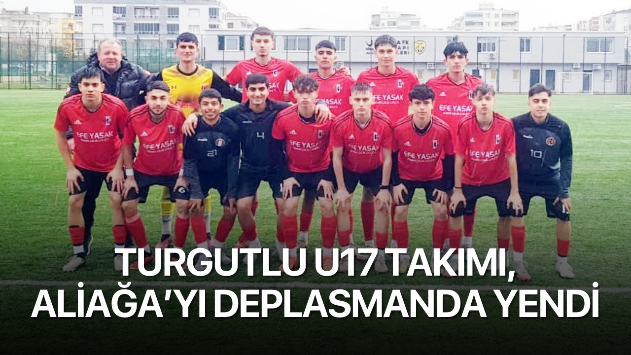 Turgutlu U17 takımı, Aliağa’yı deplasmanda yendi