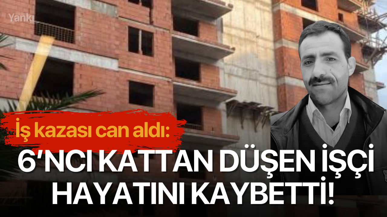 İş kazası can aldı: 6’ncı kattan düşen işçi hayatını kaybetti!