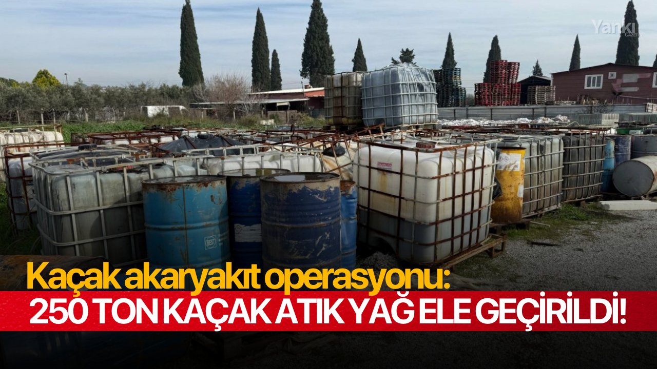 Kaçak akaryakıt operasyonu: 250 ton kaçak atık yağ ele geçirildi!