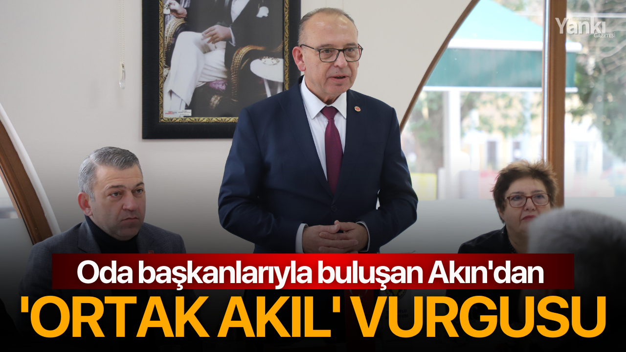 Oda başkanlarıyla buluşan Akın’dan ‘ortak akıl’ vurgusu