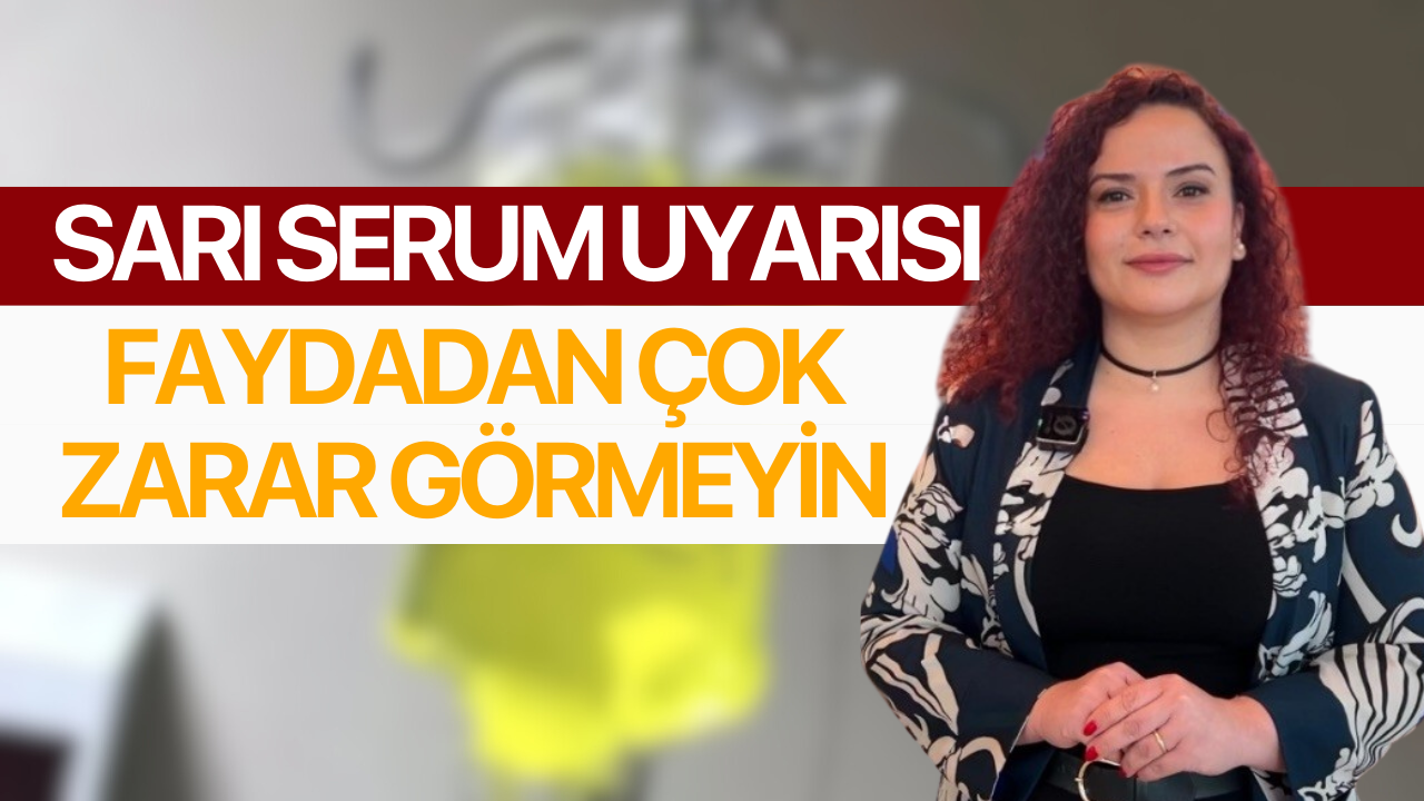 Uzmanından sarı serum açıklaması: Bilinçsizce yapılan müdahaleler faydadan çok zarar getirebilir