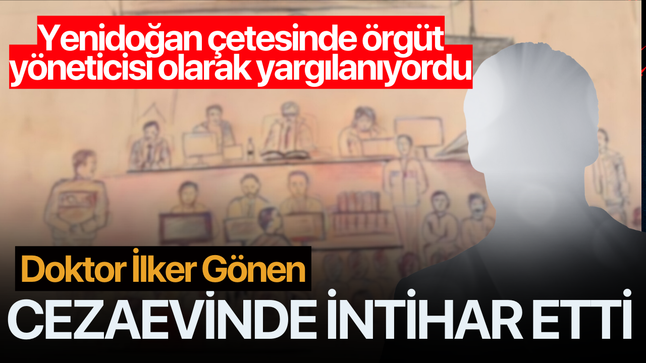 Yenidoğan çetesi davasında örgüt yöneticisi olarak yargılanan İlker Gönen cezaevinde intihar etti