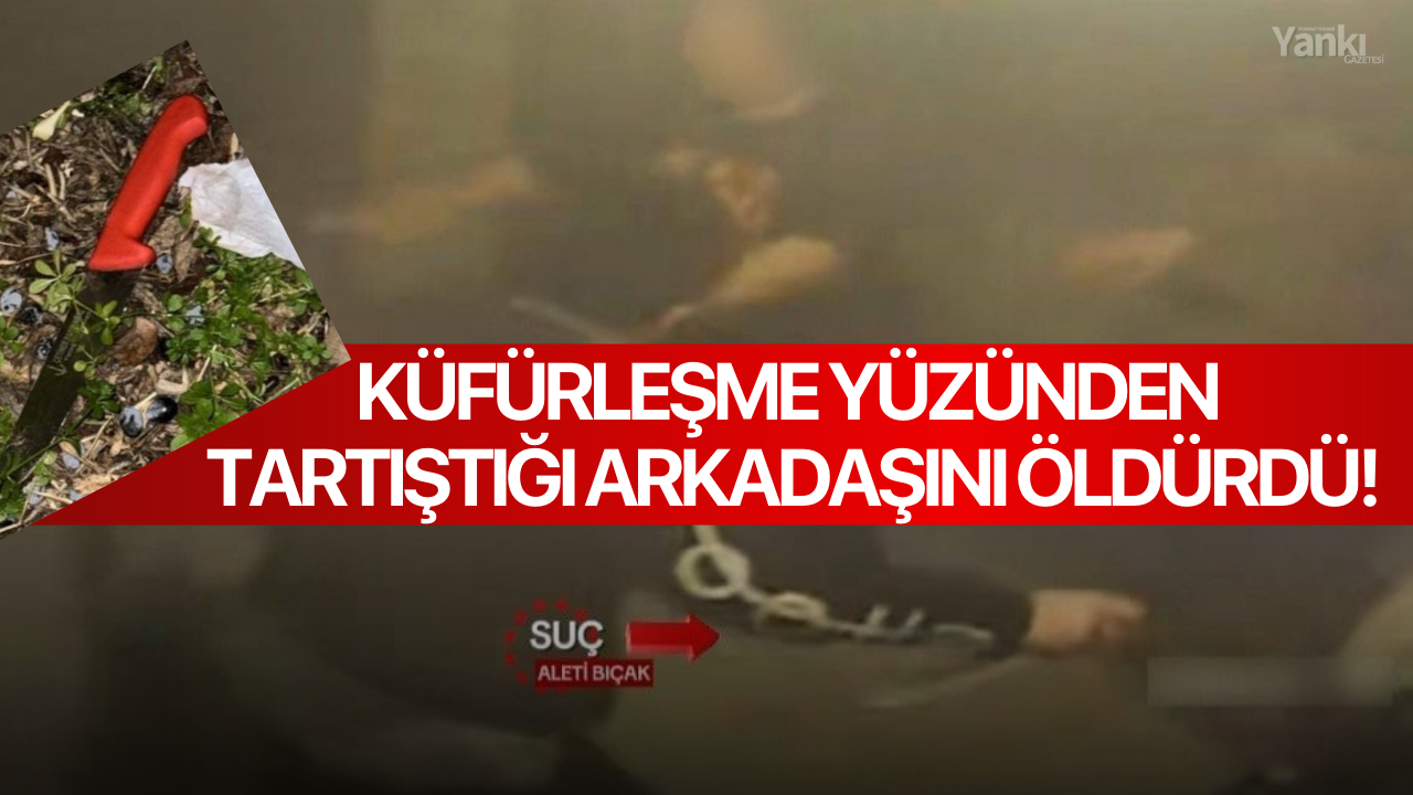 Küfürleşme yüzünden tartıştığı arkadaşını öldürdü!