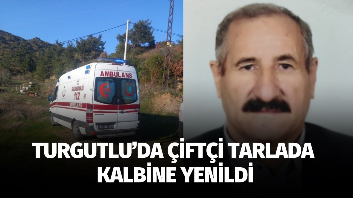 Turgutlu’da çiftçi tarlada çalışırken kalbine yenildi