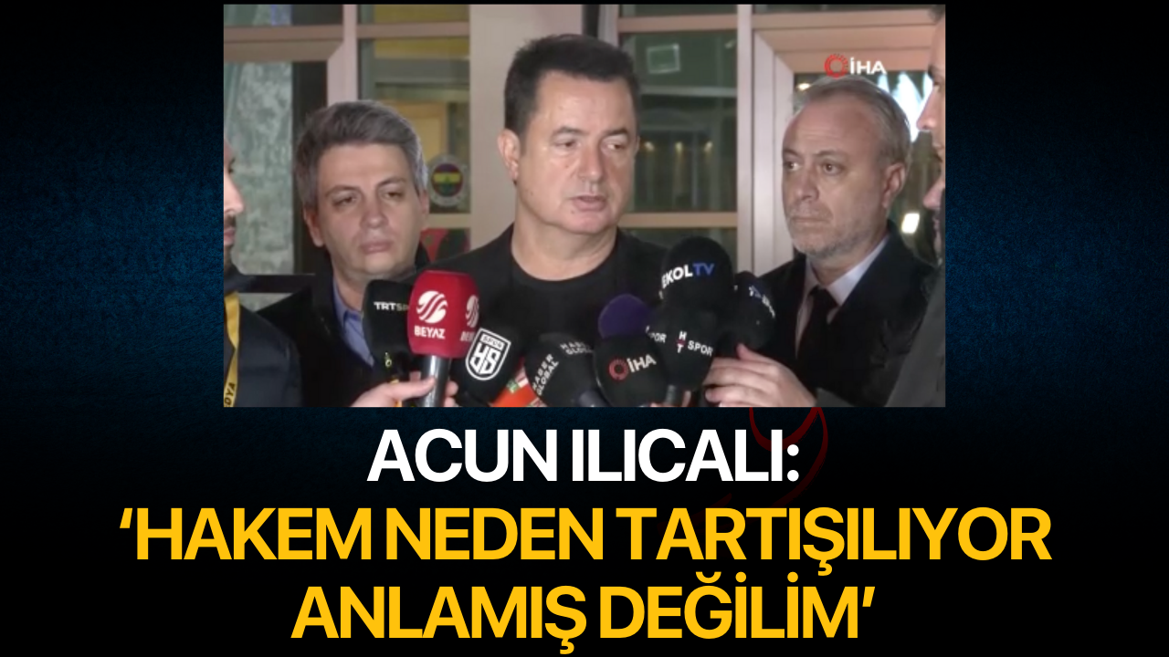 Acun Ilıcalı: 'Hakem neden tartışılıyor anlamış değilim'