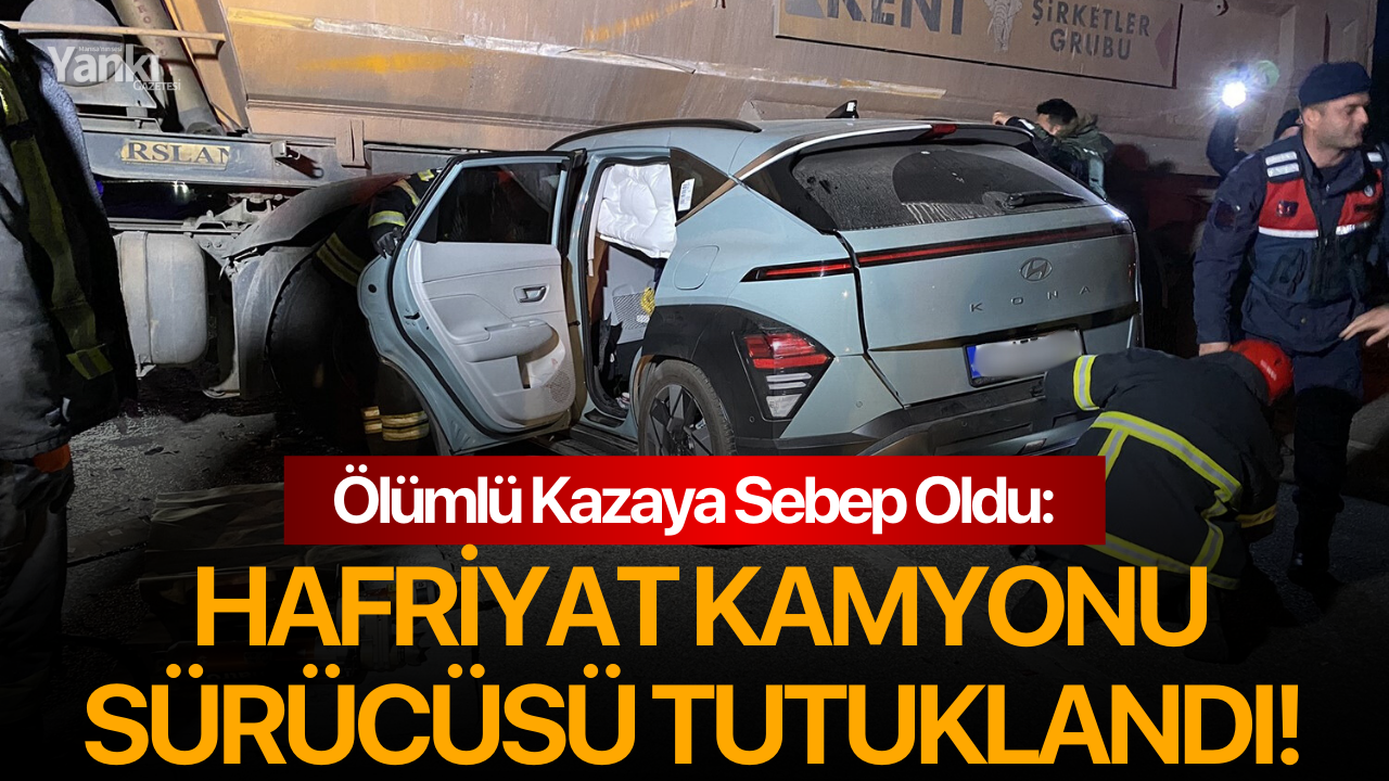 Ölümlü Kazaya Sebep Oldu: Hafriyat kamyonu sürücüsü tutuklandı!