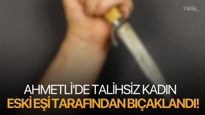 Ahmetli'de talihsiz kadın eski eşi tarafından bıçaklandı!