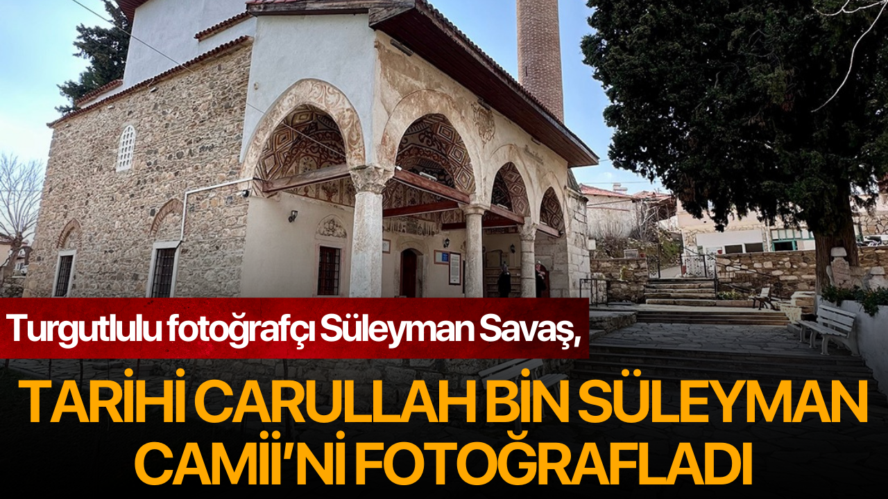 Turgutlulu fotoğrafçı Savaş, tarihi Carullah Bin Süleyman Camii’ni fotoğrafladı