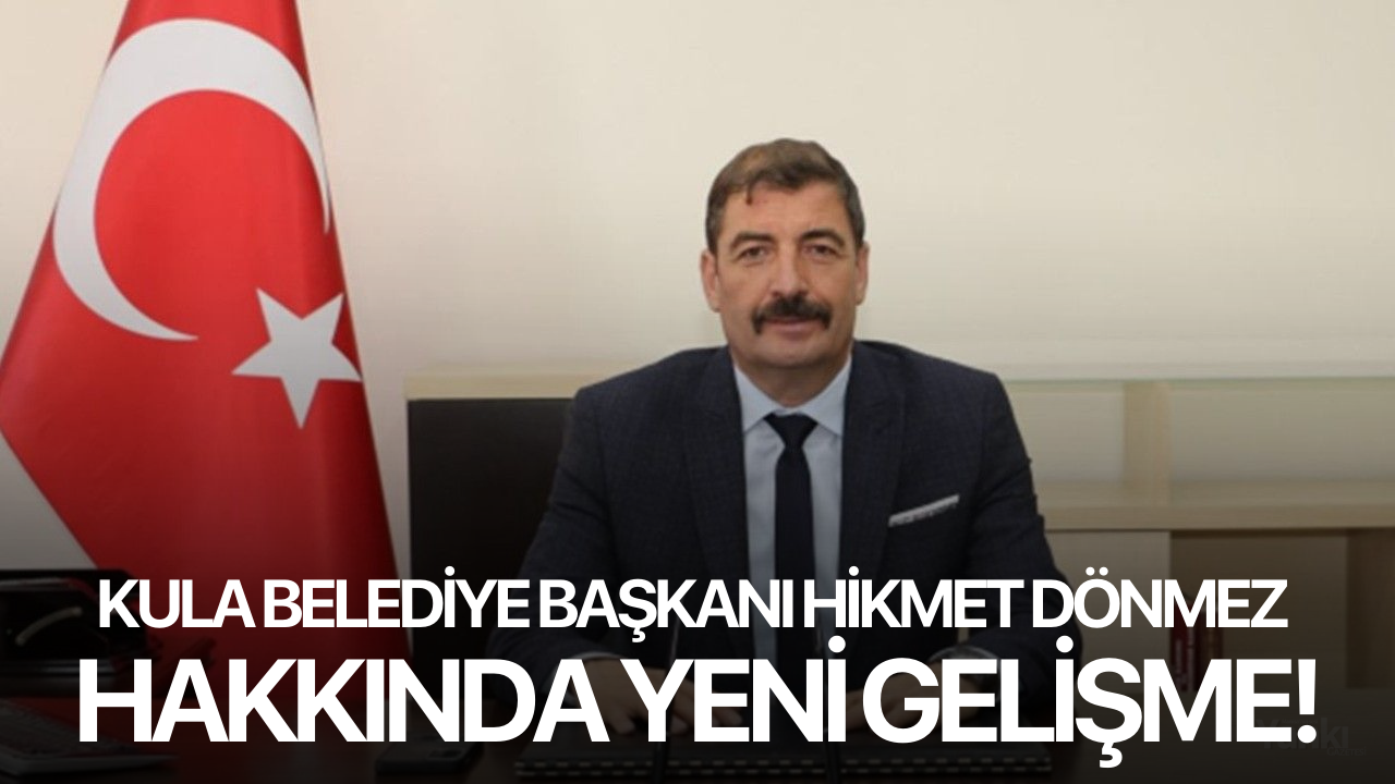 Kula Belediye Başkanı Hikmet Dönmez hakkında yeni gelişme!