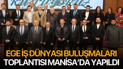 Ege İş Dünyası Buluşmaları Toplantısı Manisa’da Yapıldı