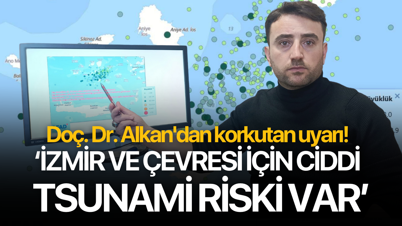 Doç. Dr. Alkan'dan korkutan uyarı! "İzmir ve çevresi için ciddi bir tsunami riski söz konusudur"