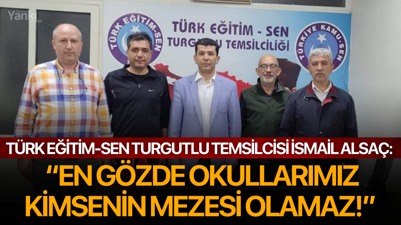 Türk Eğitim-Sen Turgutlu Temsilcisi İsmail Alsaç: “En Gözde Okullarımız Kimsenin Mezesi Olamaz!”