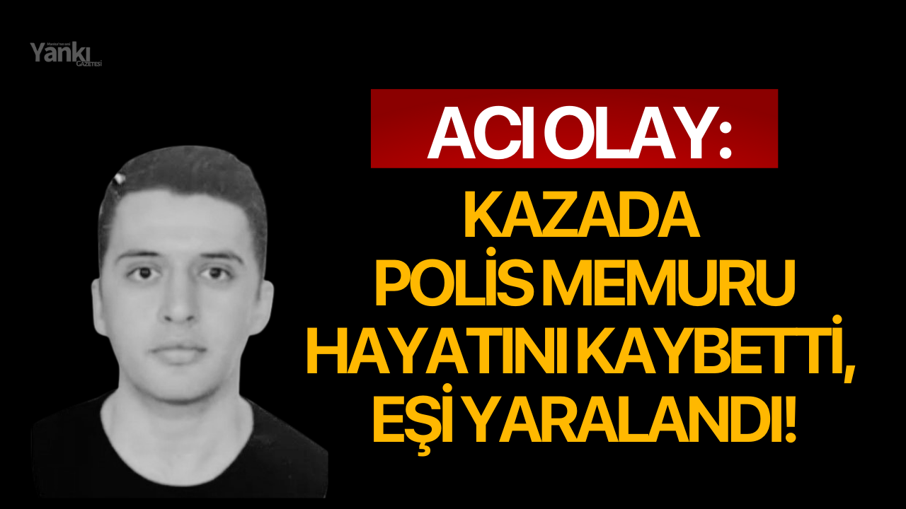 Acı olay: Trafik kazasında polis memuru hayatını kaybetti, eşi yaralandı!