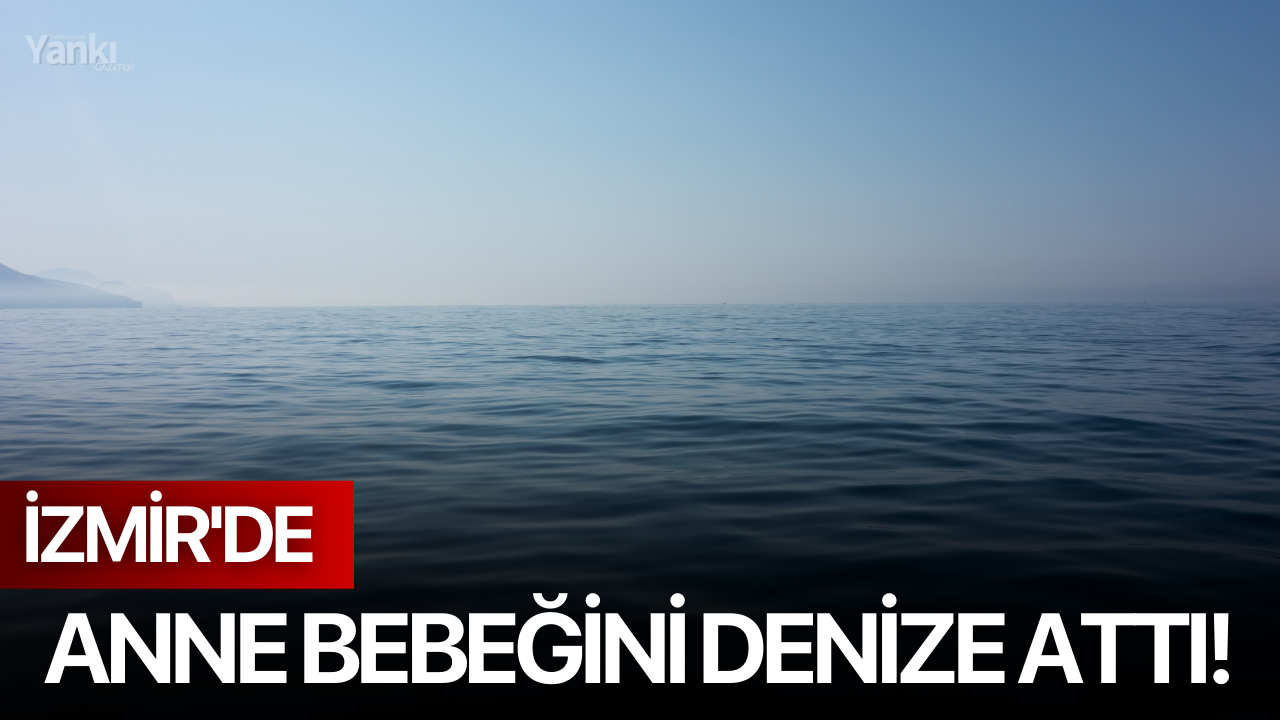 İzmir'de anne bebeğini denize attı!