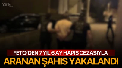 FETÖ’den 7 yıl 6 ay hapis cezasıyla aranan şahıs yakalandı