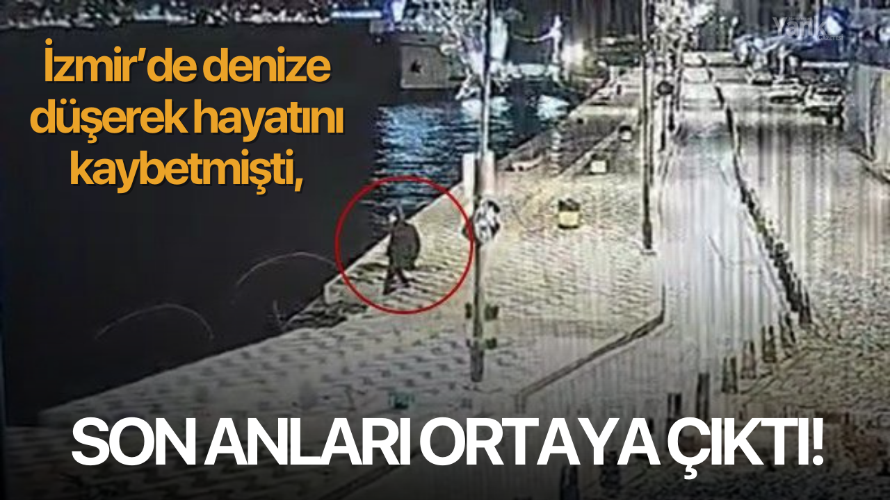 İzmir’de denize düşerek hayatını kaybetmişti, son anları ortaya çıktı!