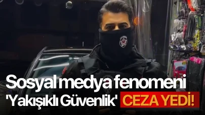 Sosyal medya fenomeni 'Yakışıklı Güvenlik' ceza yedi!