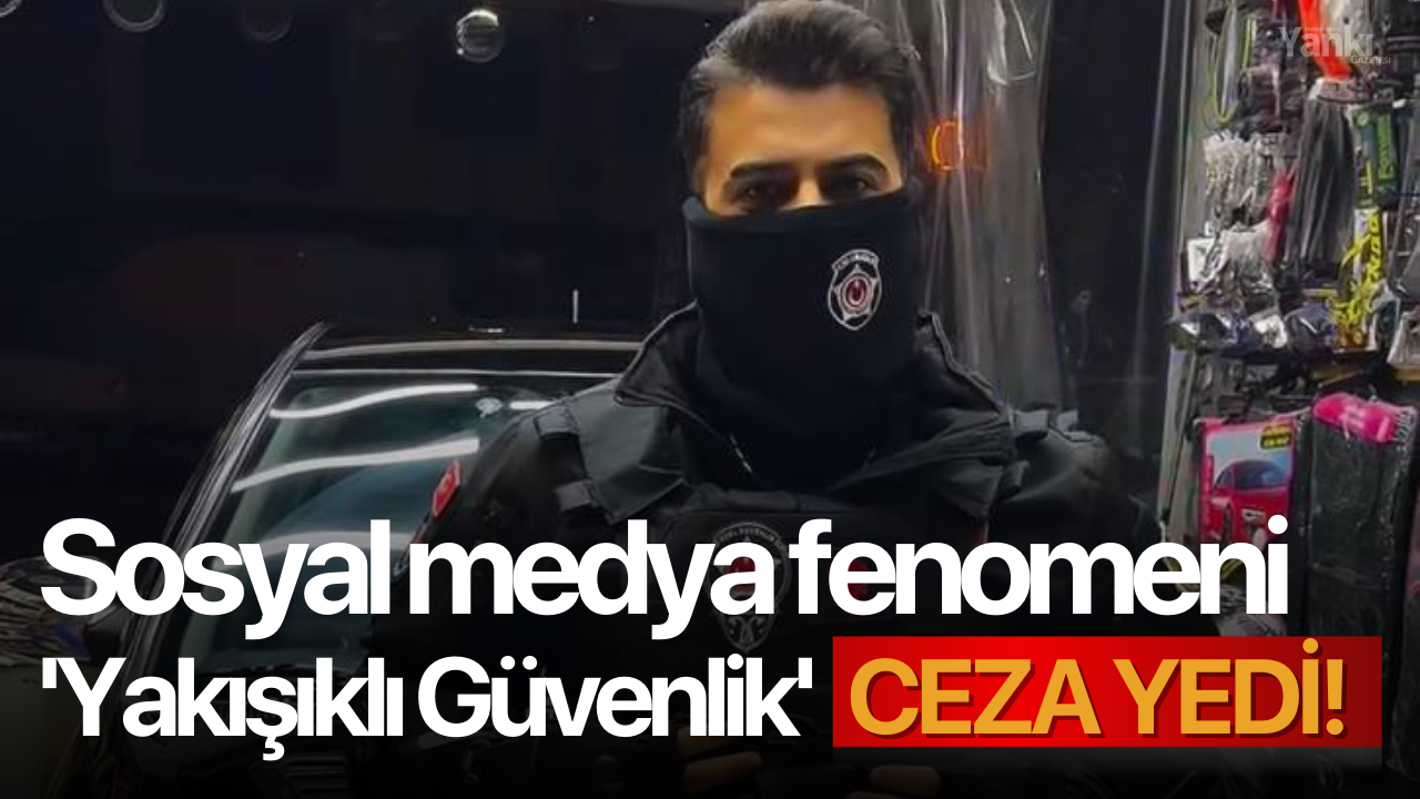 Sosyal medya fenomeni 'Yakışıklı Güvenlik' ceza yedi!