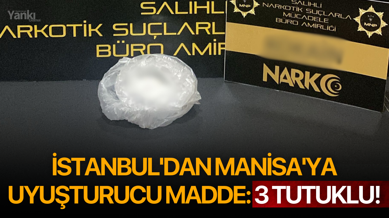 İstanbul'dan Manisa'ya Uyuşturucu Madde: 3 Tutuklu!