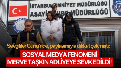 Sevgililer Günü'nde, paylaşımıyla dikkat çekmişti: Sosyal medya fenomeni Merve Taşkın adliyeye sevk edildi!