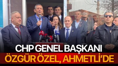 CHP Genel Başkanı Özel, Ahmetli’de