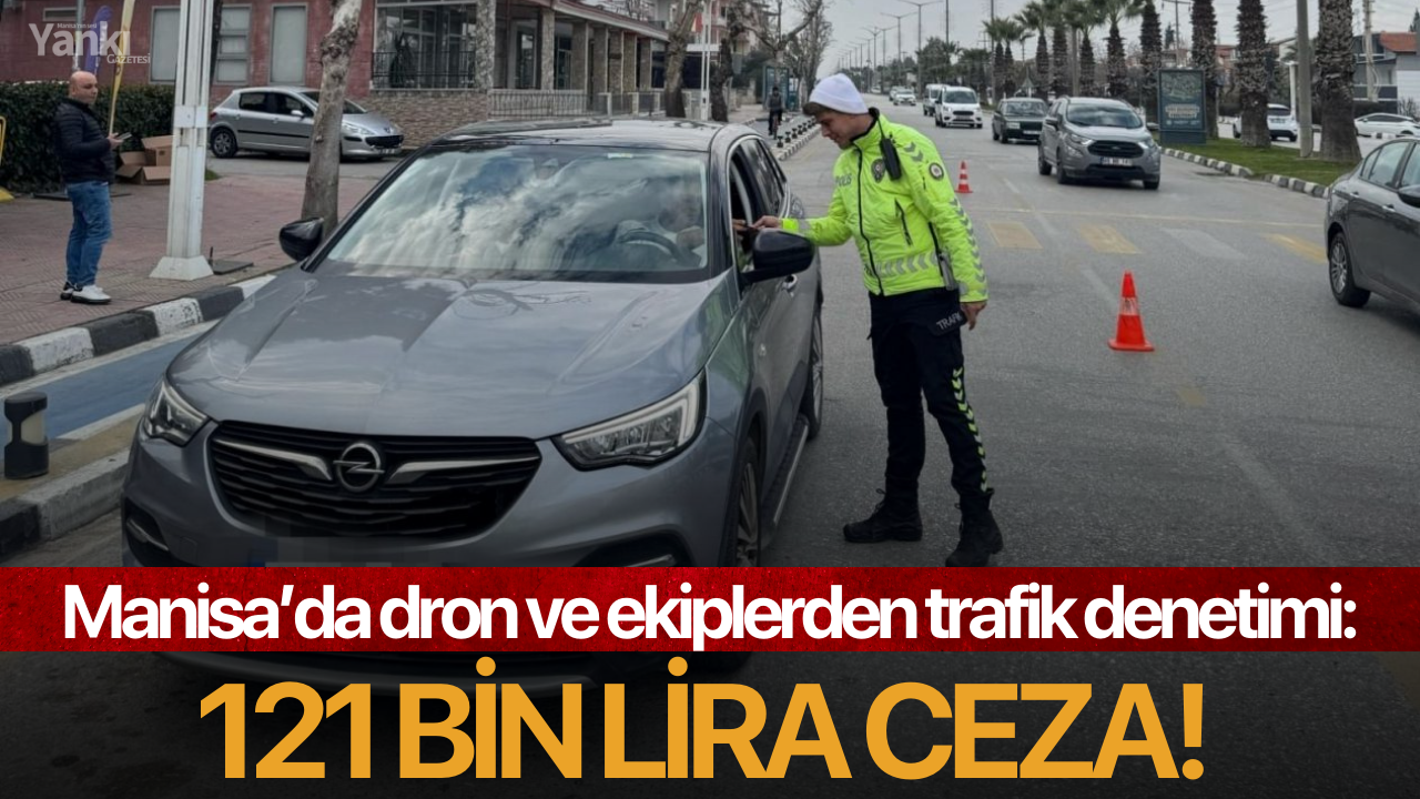 Manisa’da dron ve ekiplerden trafik denetimi: 121 bin lira ceza!