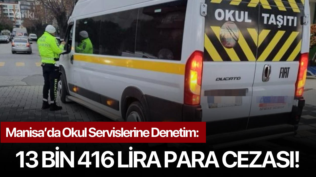 Manisa’da Okul Servislerine Denetim: 13 bin 416 lira para cezası!