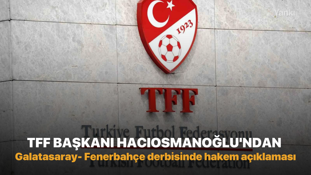 TFF Başkanı Hacıosmanoğlu'ndan Galatasaray- Fenerbahçe maçında hakem açıklaması