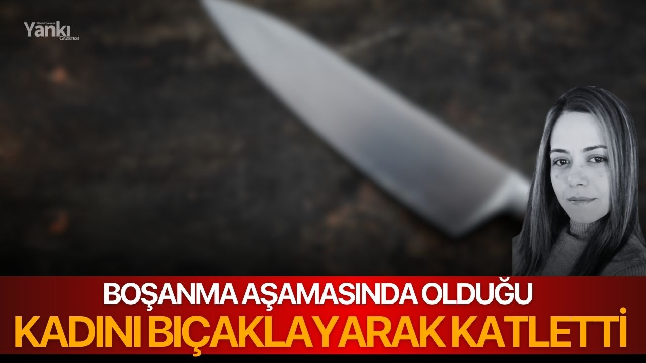 Boşanma aşamasında olduğu kadını bıçaklayarak katletti